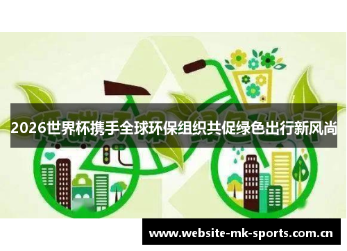 2026世界杯携手全球环保组织共促绿色出行新风尚 2026世界杯携手全球环保组织共促绿色出行新风尚